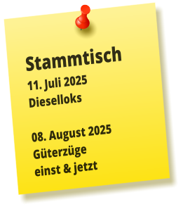 Stammtisch 11. Juli 2025 Dieselloks  08. August 2025 Güterzüge einst & jetzt