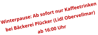 Winterpause: Ab sofort nur Kaffeetrinken  bei Bäckerei Plücker (Lidl Obervellmar)  ab 16:00 Uhr
